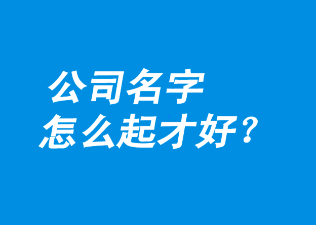 公司名字怎么起才好-探鳴公司起名網.png